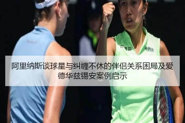 阿里纳斯谈球星与纠缠不休的伴侣关系困局及爱德华兹锡安案例启示